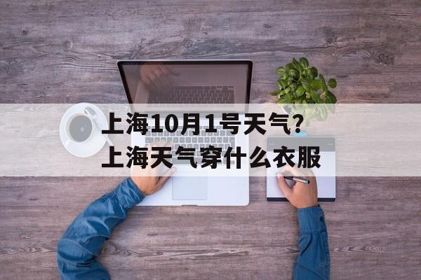 上海10月1号天气？上海天气穿什么衣服-第1张图片-