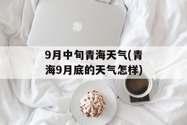 9月中旬青海天气(青海9月底的天气怎样)-第1张图片-