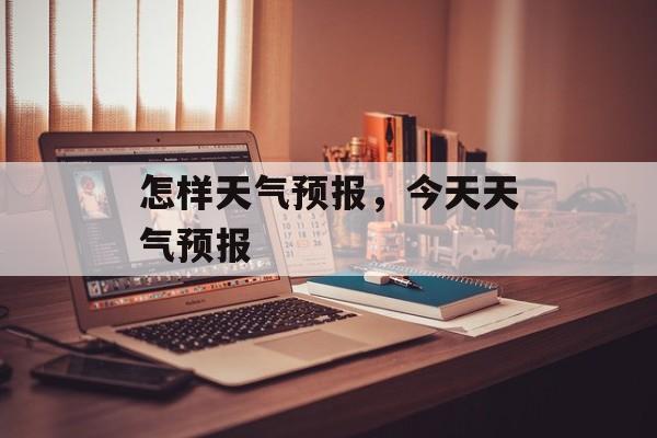 怎样天气预报，今天天气预报-第1张图片-