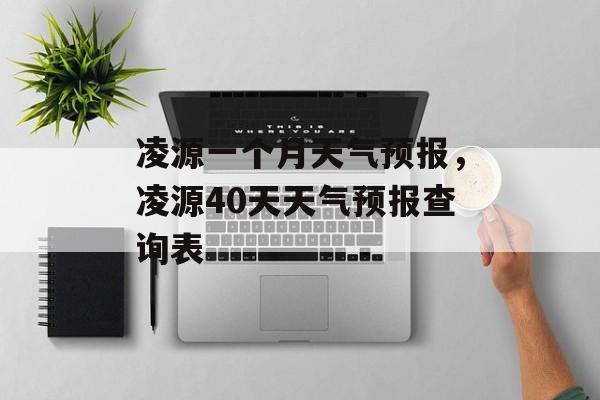 凌源一个月天气预报，凌源40天天气预报查询表-第1张图片-