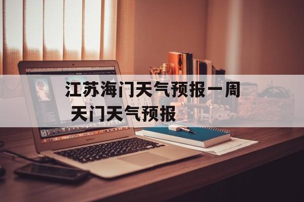 江苏海门天气预报一周 天门天气预报-第1张图片-