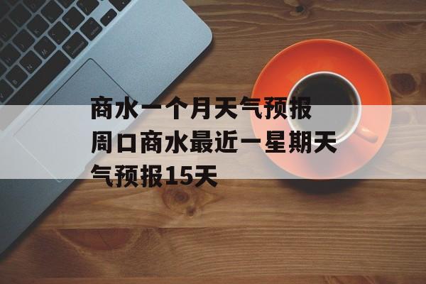 商水一个月天气预报 周口商水最近一星期天气预报15天-第1张图片-