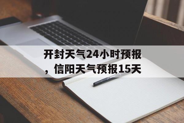 开封天气24小时预报，信阳天气预报15天-第1张图片-