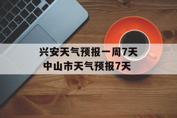 兴安天气预报一周7天 中山市天气预报7天-第1张图片-