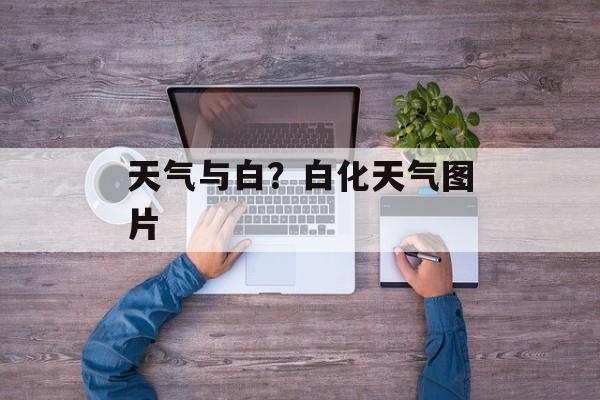 天气与白？白化天气图片-第1张图片-