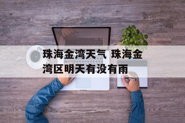 珠海金湾天气 珠海金湾区明天有没有雨-第1张图片-