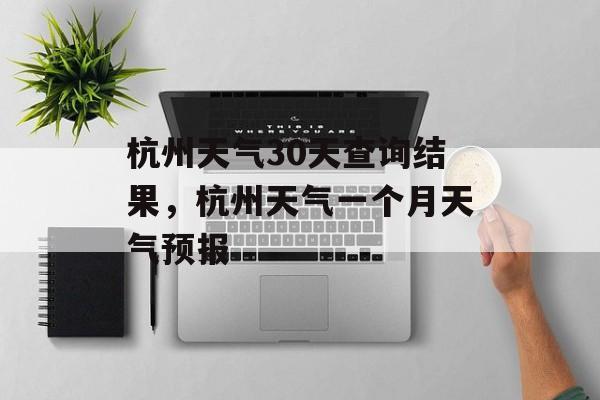杭州天气30天查询结果，杭州天气一个月天气预报-第1张图片-