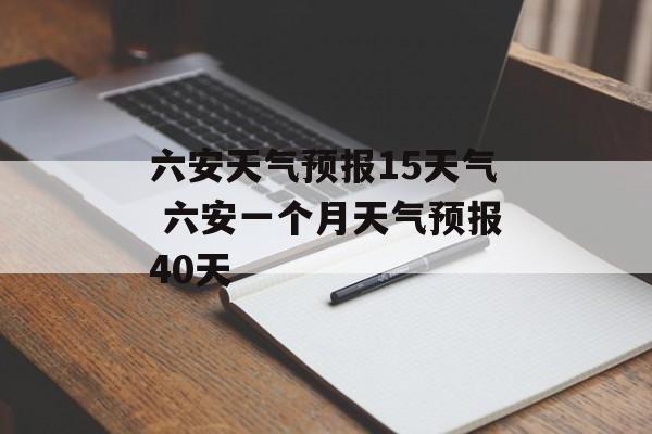 六安天气预报15天气 六安一个月天气预报40天-第1张图片-