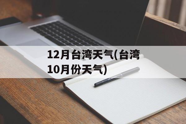 12月台湾天气(台湾10月份天气)-第1张图片-