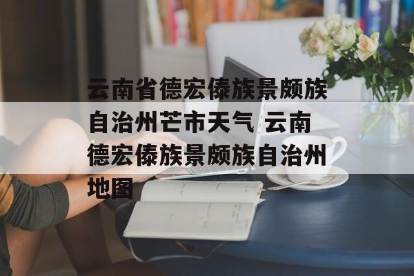 云南省德宏傣族景颇族自治州芒市天气 云南德宏傣族景颇族自治州地图-第1张图片-