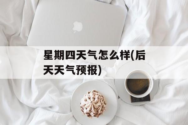 星期四天气怎么样(后天天气预报)-第1张图片-