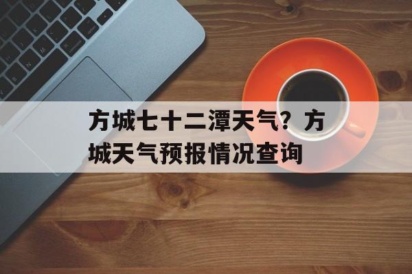 方城七十二潭天气？方城天气预报情况查询-第1张图片-