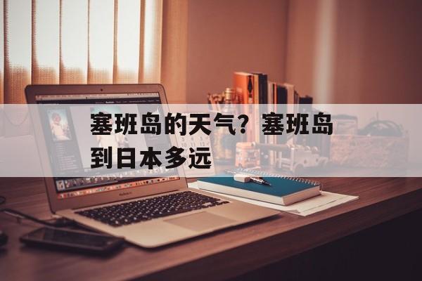 塞班岛的天气？塞班岛到日本多远-第1张图片-