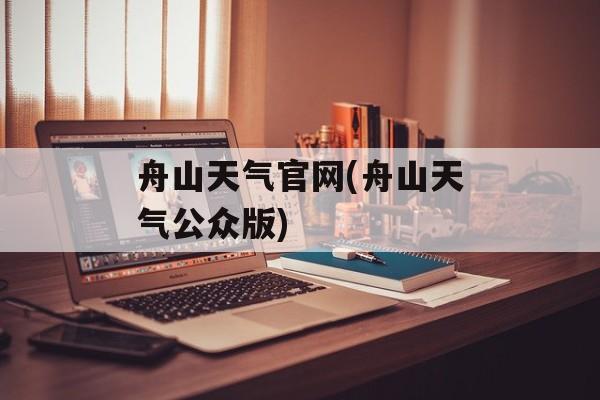 舟山天气官网(舟山天气公众版)-第1张图片-
