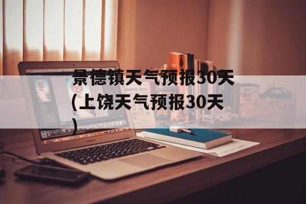 景德镇天气预报30天(上饶天气预报30天)-第1张图片-