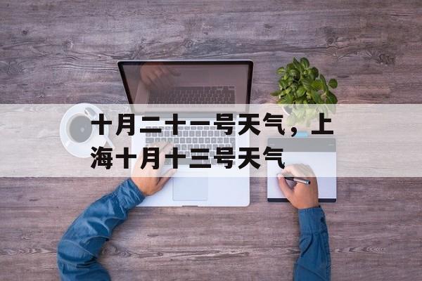 十月二十一号天气，上海十月十三号天气-第1张图片-