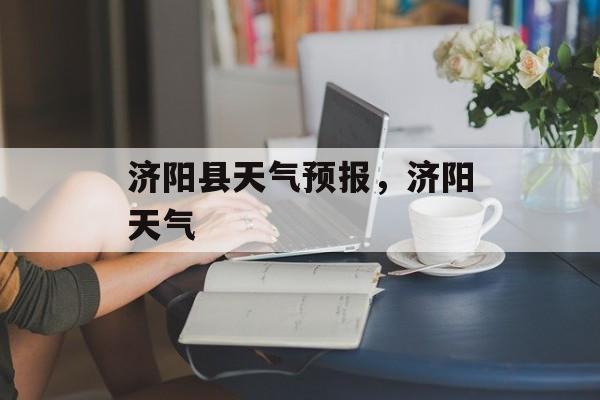 济阳县天气预报，济阳天气-第1张图片-
