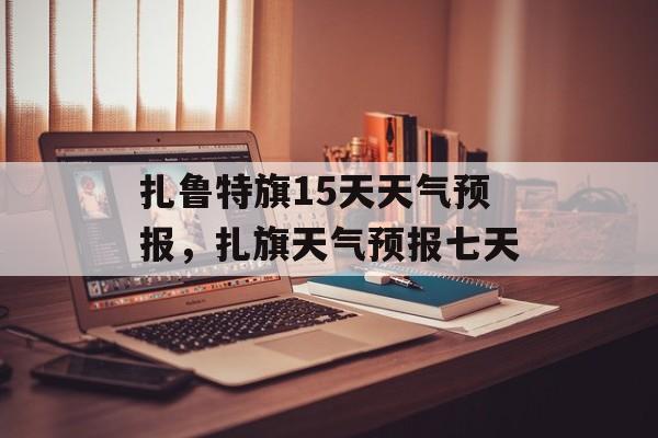 扎鲁特旗15天天气预报，扎旗天气预报七天-第1张图片-