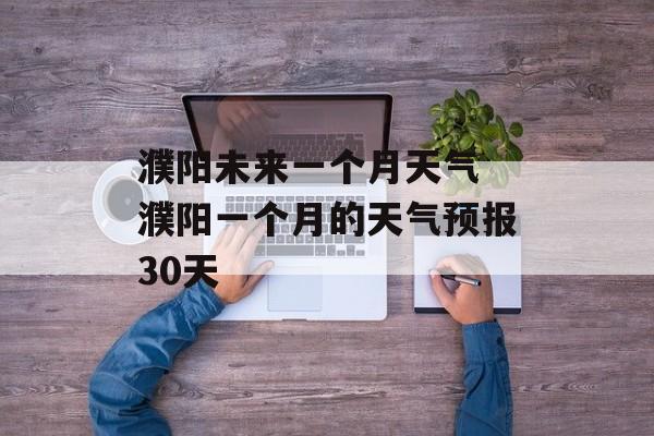 濮阳未来一个月天气 濮阳一个月的天气预报30天-第1张图片-