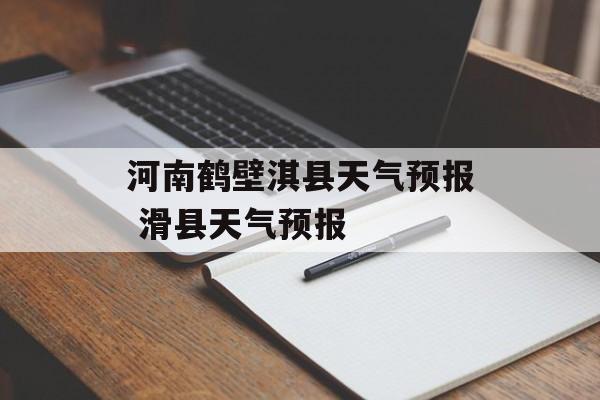 河南鹤壁淇县天气预报 滑县天气预报-第1张图片-