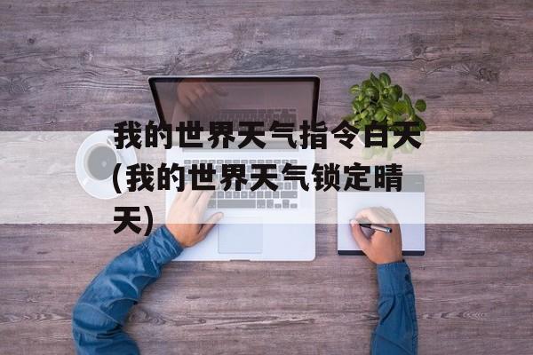 我的世界天气指令白天(我的世界天气锁定晴天)-第1张图片-