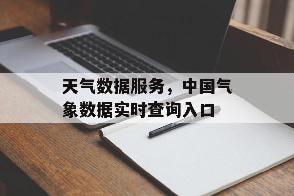 天气数据服务，中国气象数据实时查询入口-第1张图片-