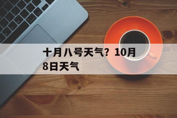 十月八号天气？10月8日天气-第1张图片-
