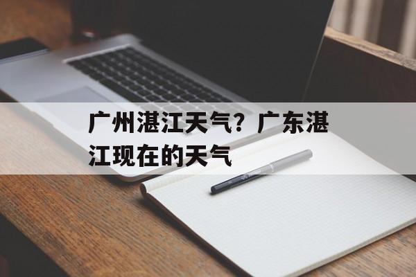 广州湛江天气？广东湛江现在的天气-第1张图片-