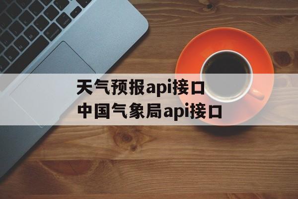 天气预报api接口 中国气象局api接口-第1张图片-