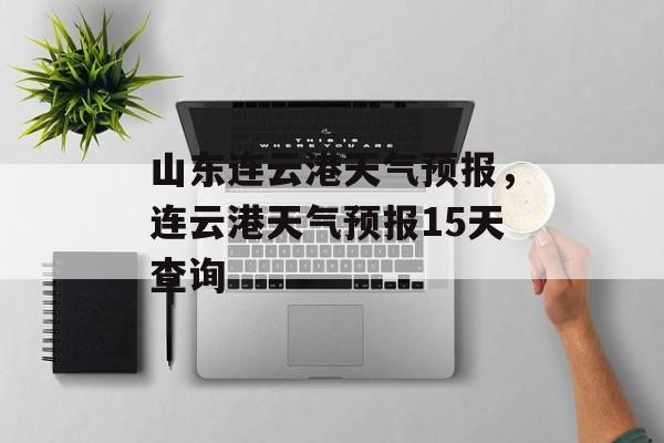山东连云港天气预报，连云港天气预报15天查询-第1张图片-