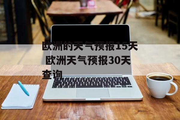 欧洲的天气预报15天 欧洲天气预报30天查询-第1张图片-