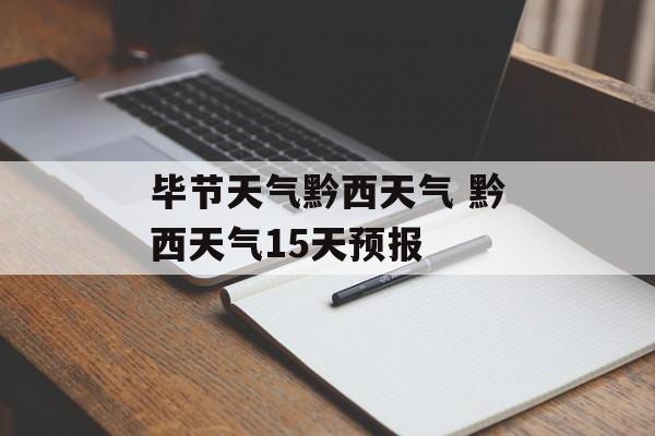 毕节天气黔西天气 黔西天气15天预报-第1张图片-