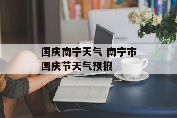 国庆南宁天气 南宁市国庆节天气预报-第1张图片-