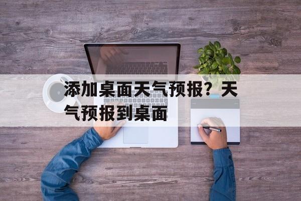 添加桌面天气预报？天气预报到桌面-第1张图片-