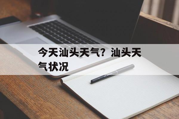 今天汕头天气？汕头天气状况-第1张图片-