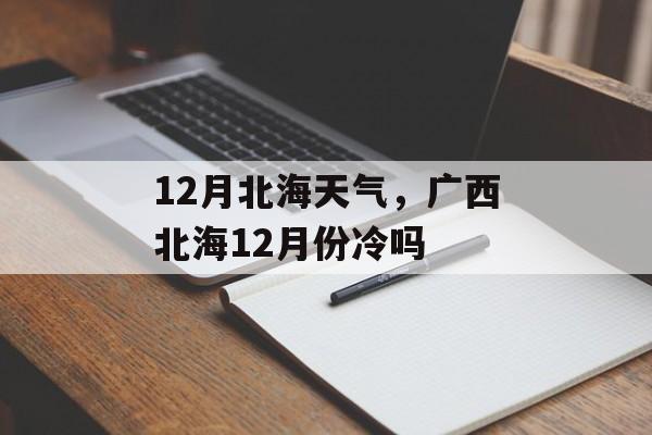 12月北海天气，广西北海12月份冷吗-第1张图片-