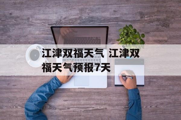 江津双福天气 江津双福天气预报7天-第1张图片-