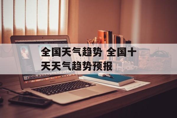 全国天气趋势 全国十天天气趋势预报-第1张图片-