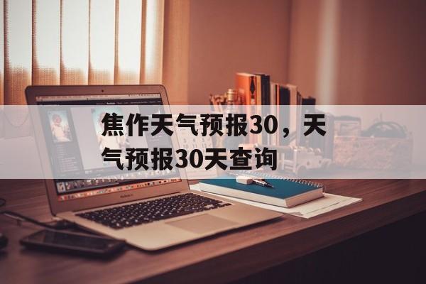 焦作天气预报30，天气预报30天查询-第1张图片-