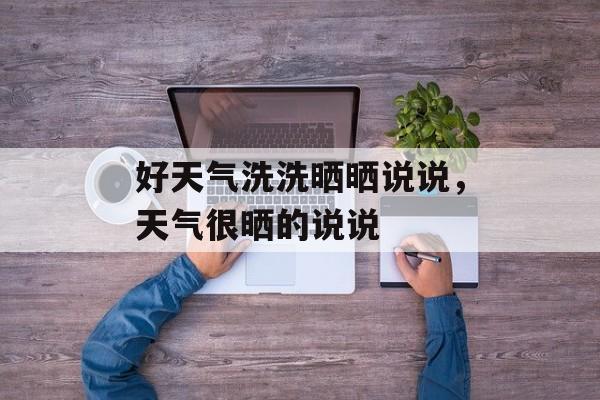好天气洗洗晒晒说说，天气很晒的说说-第1张图片-