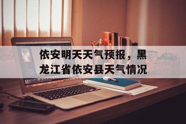 依安明天天气预报，黑龙江省依安县天气情况-第1张图片-