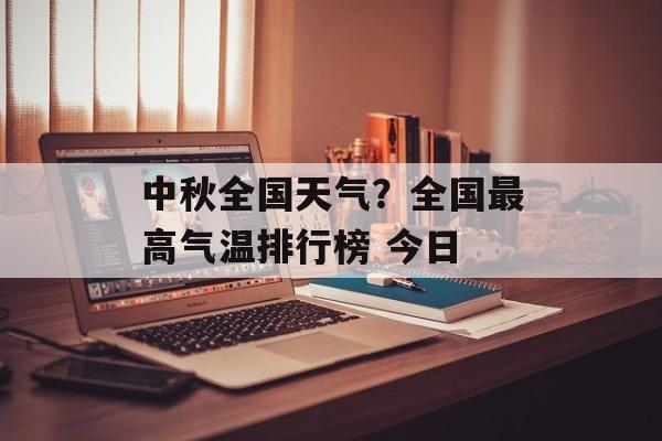 中秋全国天气？全国最高气温排行榜 今日-第1张图片-