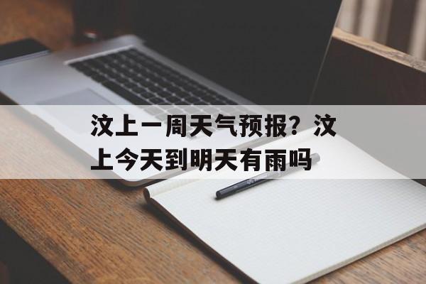 汶上一周天气预报？汶上今天到明天有雨吗-第1张图片-