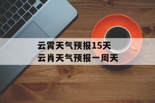 云霄天气预报15天 云肖天气预报一周天-第1张图片-