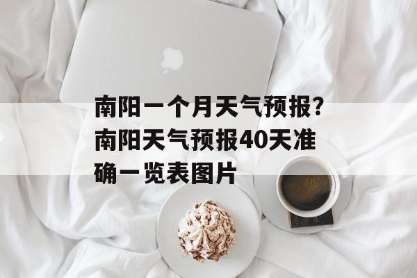 南阳一个月天气预报？南阳天气预报40天准确一览表图片-第1张图片-