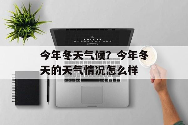今年冬天气候？今年冬天的天气情况怎么样-第1张图片-