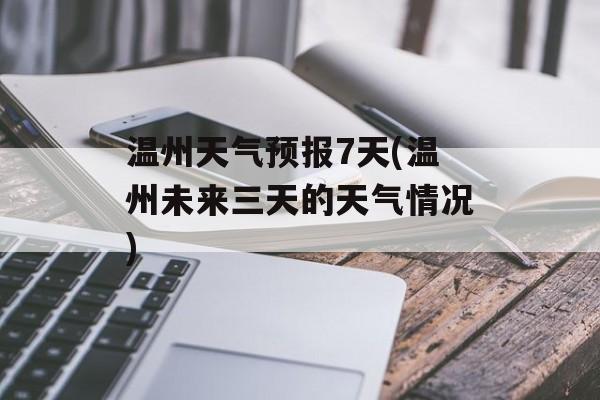 温州天气预报7天(温州未来三天的天气情况)-第1张图片-