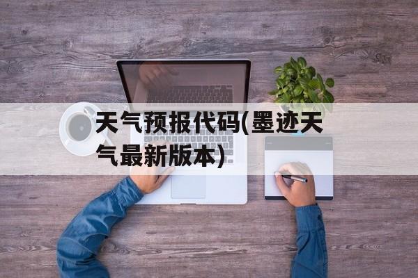 天气预报代码(墨迹天气最新版本)-第1张图片-