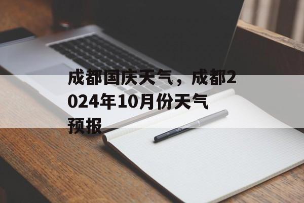 成都国庆天气，成都2024年10月份天气预报-第1张图片-