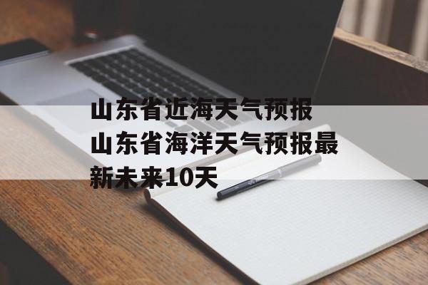 山东省近海天气预报 山东省海洋天气预报最新未来10天-第1张图片-